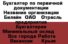 Бухгалтер по первичной документации › Название организации ­ Билайн, ОАО › Отрасль предприятия ­ Бухгалтерия › Минимальный оклад ­ 1 - Все города Работа » Вакансии   . Крым,Керчь